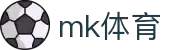 mk体育(MKsports集团)股份公司